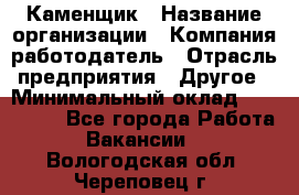 Каменщик › Название организации ­ Компания-работодатель › Отрасль предприятия ­ Другое › Минимальный оклад ­ 120 000 - Все города Работа » Вакансии   . Вологодская обл.,Череповец г.